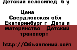 Детский велосипед  б/у › Цена ­ 4 500 - Свердловская обл., Екатеринбург г. Дети и материнство » Детский транспорт   